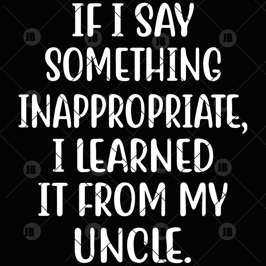 If I Say Something Inappropriate, I Learned It From My Uncle Digital Cut Files Svg, Dxf, Eps, Png, Cricut Vector, Digital Cut Files Download