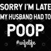 Sorry I'm Late My Husband Had To Poop Digital Cut Files Svg, Dxf, Eps, Png, Cricut Vector, Digital Cut Files Download