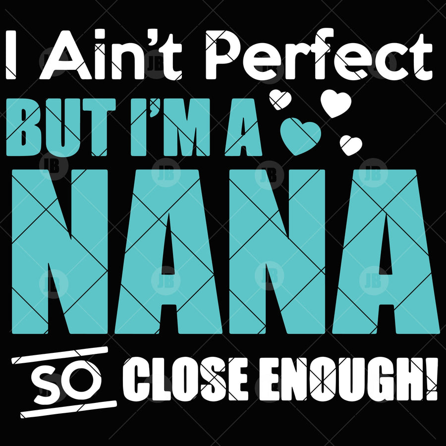 I Ain't Perfect But I'm A Nana So Close Enough Digital Cut Files Svg, Dxf, Eps, Png, Cricut Vector, Digital Cut Files Download