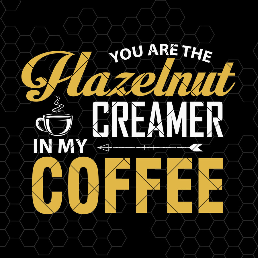You Are The Hazelnut Creamer In My Coffee Digital Cut Files Svg, Dxf, Eps, Png, Cricut Vector, Digital Cut Files Download