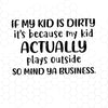 If My Kid Is Dirty It's Because My Kid Actually Plays Outside Digital Cut File Svg, Dxf, Eps, Png, Cricut Vector, Digital Cut Files Download