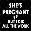 She's Pregnant But I Did All The Work Digital Cut Files Svg, Dxf, Eps, Png, Cricut Vector, Digital Cut Files Download