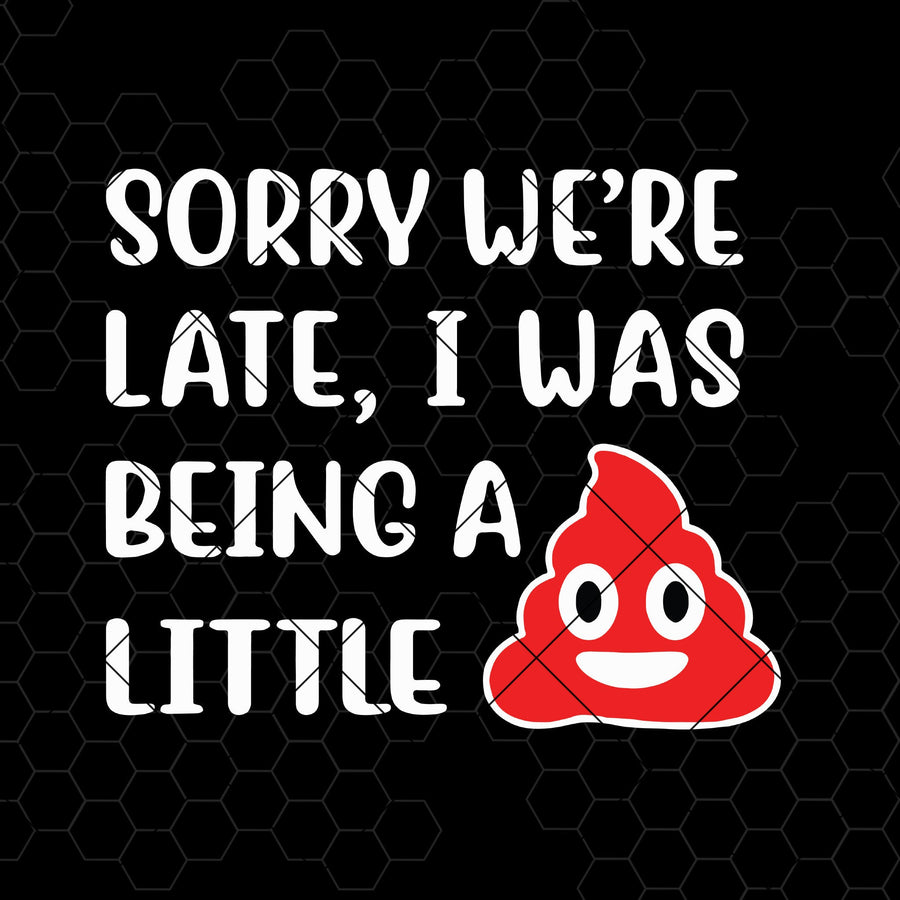 Sorry We're Late, I Was Being A Little Digital Cut Files Svg, Dxf, Eps, Png, Cricut Vector, Digital Cut Files Download