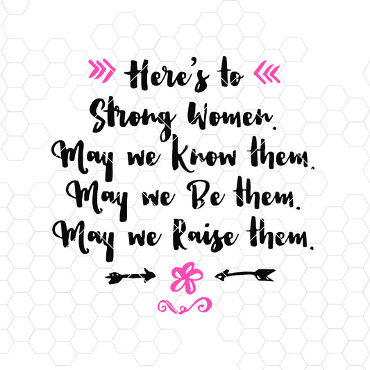 Here's To Strong Women. May We Know Them. May We Be Them SVG Design cut file for Cricut & Silhouette by DoranStars