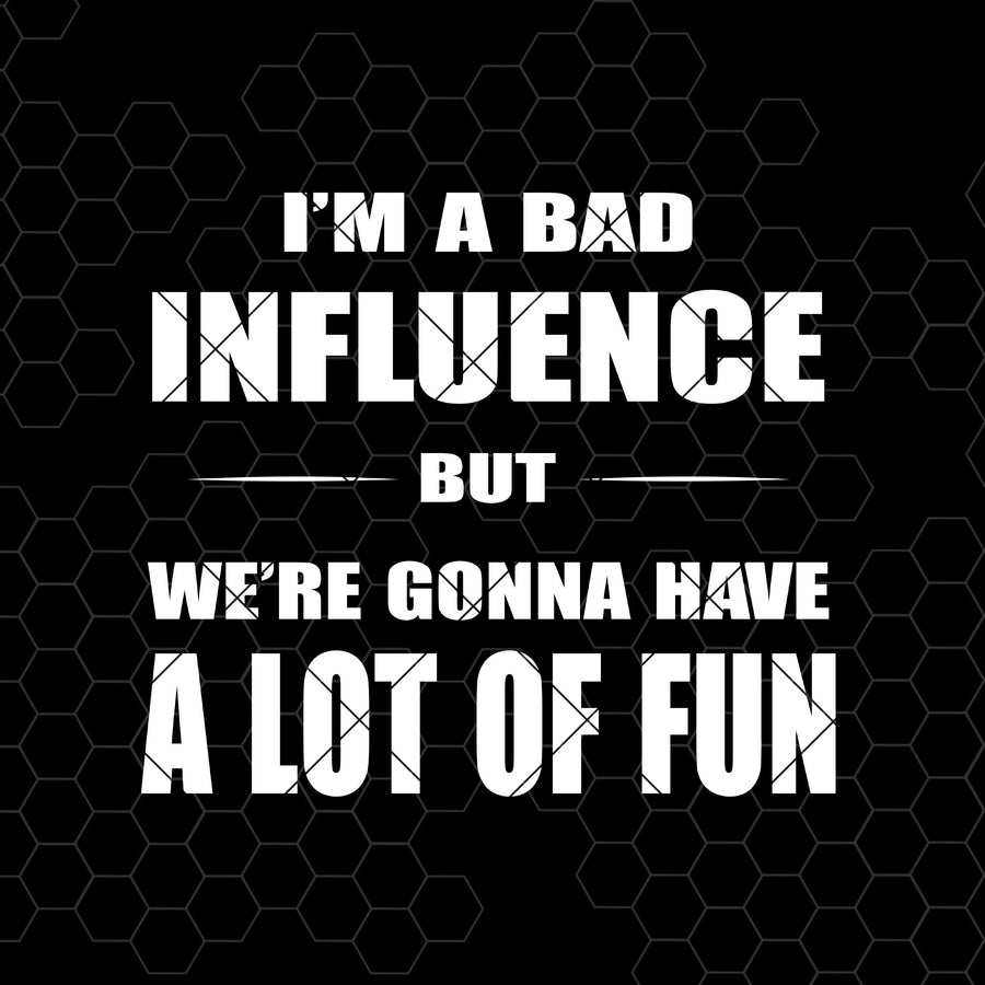 I'm A Bad Influence But We're Gonna Have A Lot Of Fun Digital Cut Files Svg, Dxf, Eps, Png, Cricut Vector, Digital Cut Files Download