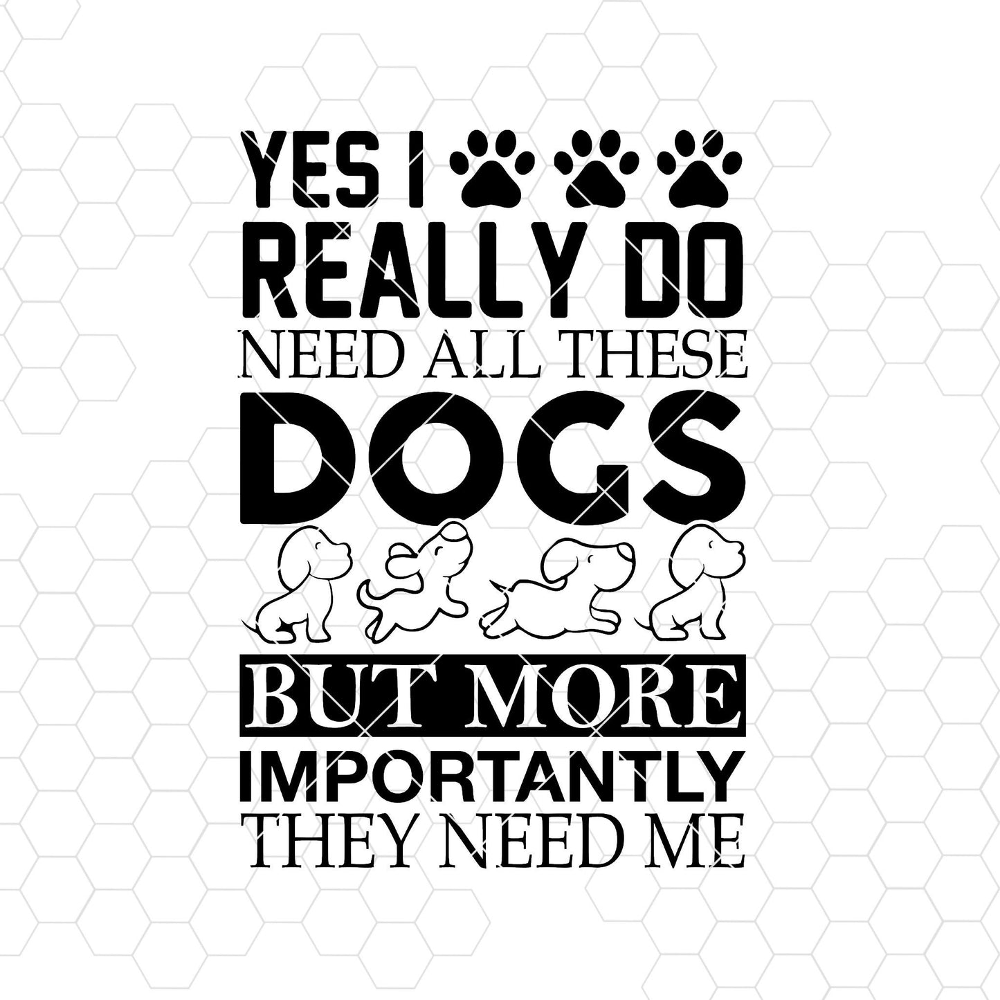 Yes I Really Do Need All These Dogs But More Importantly Me Digital Cut Files Svg, Dxf, Eps, Png, Cricut Vector, Digital Cut Files Download