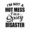 I'm Not A Hot Mess-I'm A Spicy Disaster Digital Cut Files Svg, Dxf, Eps, Png, Cricut Vector, Digital Cut Files Download