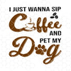 I Just Wanna Sip Coffee And Pet My Dog Digital Cut Files Svg, Dxf, Eps, Png, Cricut Vector, Digital Cut Files Download