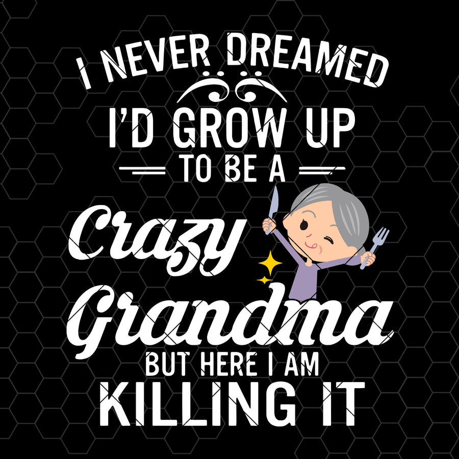 I Never Dreamed I'd Grow Up To Be A Crazy Grandma  Digital Cut Files Svg, Dxf, Eps, Png, Cricut Vector, Digital Cut Files Download