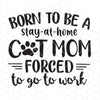 Born To Be A Stay At Home-Cat Mom Forced To Go To Work Digital Cut Files Svg, Dxf, Eps, Png, Cricut Vector, Digital Cut Files Download