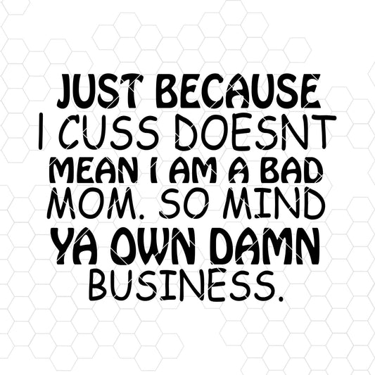 Just Because I Cuss Doesn't Mean I Am A Bad Mom. So Mind Ya Digital Cut Files Svg, Dxf, Eps, Png, Cricut Vector, Digital Cut Files Download