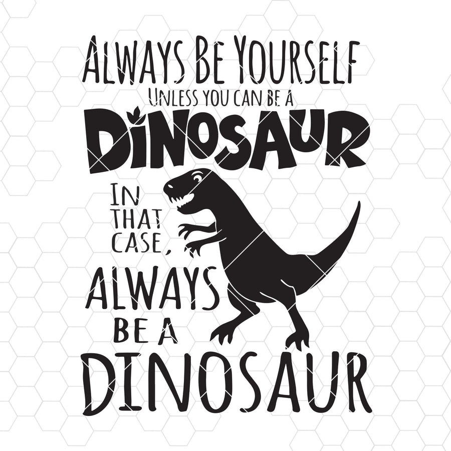 Always Be Yourself Unless You Can Be A Dinosaur In That Case Digital Cut Files Svg, Dxf, Eps, Png, Cricut Vector, Digital Cut Files Download