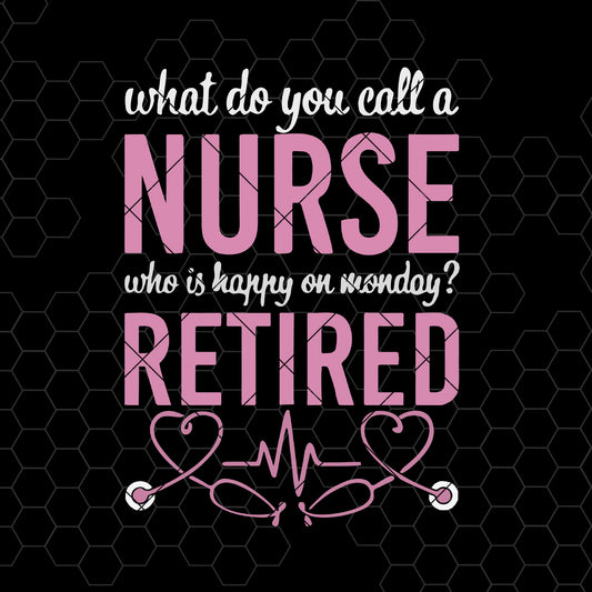What Do You Call A Nurse Who Is Happy On Monday? Retired Digital Cut Files Svg, Dxf, Eps, Png, Cricut Vector, Digital Cut Files Download