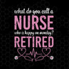 What Do You Call A Nurse Who Is Happy On Monday? Retired Digital Cut Files Svg, Dxf, Eps, Png, Cricut Vector, Digital Cut Files Download