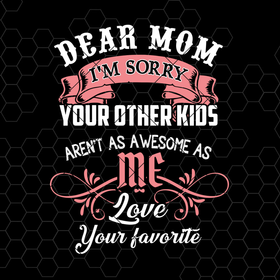 Dear Mom I'm Sorry Your Other Kids Aren't As Awesome As Digital Cut Files Svg, Dxf, Eps, Png, Cricut Vector, Digital Cut Files Download