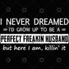 I Never Dreamed I'd Grow Up To Be A Perfect Freakin Husband Digital Cut Files Svg, Dxf, Eps, Png, Cricut Vector, Digital Cut Files Download