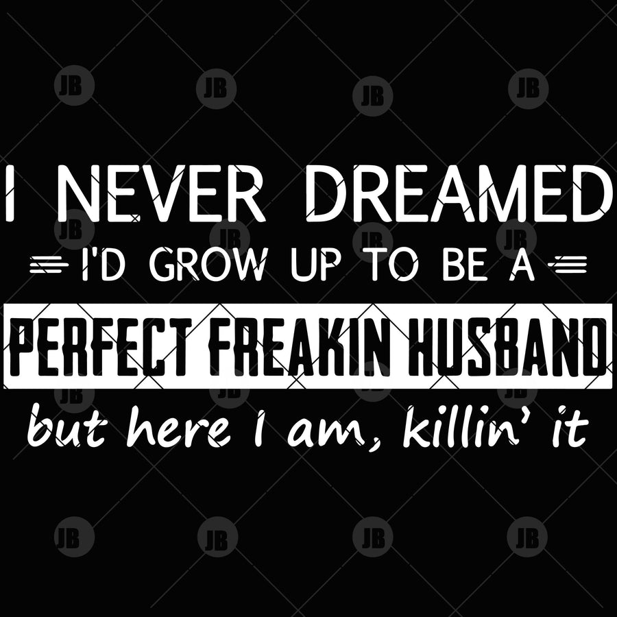 I Never Dreamed I'd Grow Up To Be A Perfect Freakin Husband Digital Cut Files Svg, Dxf, Eps, Png, Cricut Vector, Digital Cut Files Download