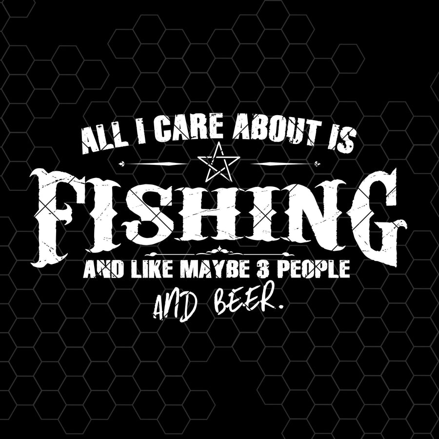 All I Care About Is Fishing And Like Maybe 3 People And Beer Digital Cut Files Svg, Dxf, Eps, Png, Cricut Vector, Digital Cut Files Download