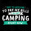 Due To Needing To Pay My Bills-I Am Not Camping Right Now Digital Cut Files Svg, Dxf, Eps, Png, Cricut Vector, Digital Cut Files Download