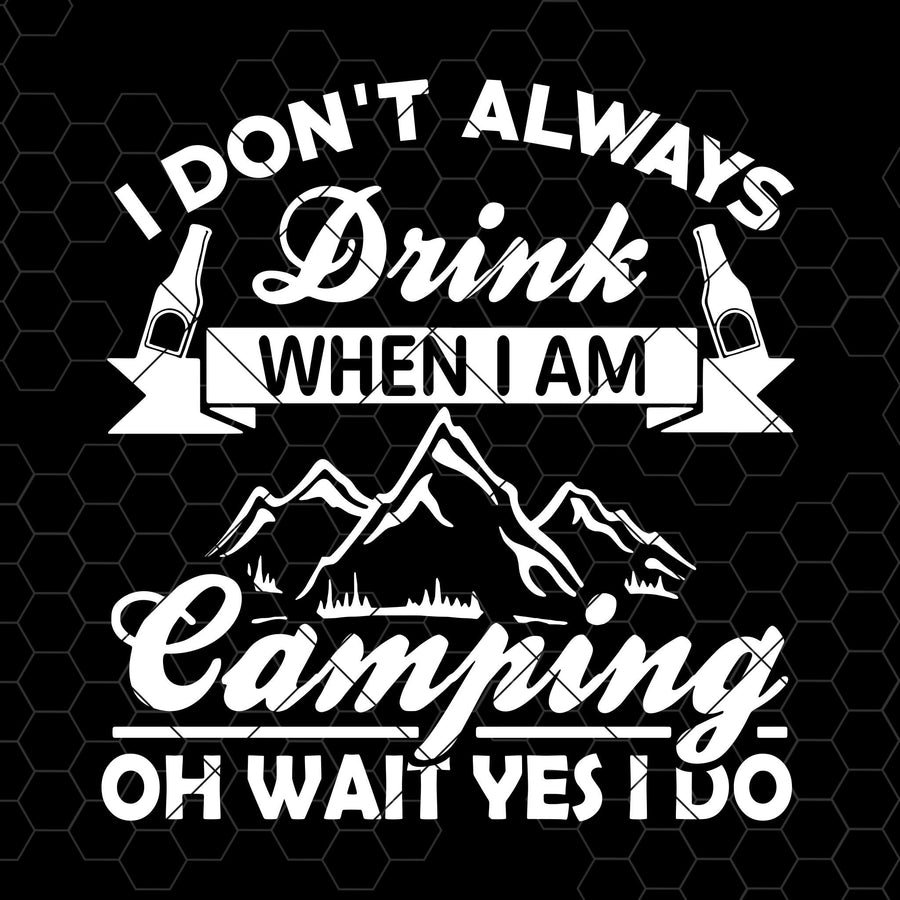 I Don't Always Drink When I Am Camping-Oh Wait Yes I Do Digital Cut Files Svg, Dxf, Eps, Png, Cricut Vector, Digital Cut Files Download